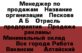 Менеджер по продажам › Название организации ­ Пескова А.Б › Отрасль предприятия ­ Продажа рекламы › Минимальный оклад ­ 35 000 - Все города Работа » Вакансии   . Алтайский край,Славгород г.